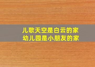 儿歌天空是白云的家 幼儿园是小朋友的家